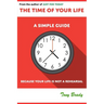 The Time of Your Life: A Simple Guide - Because Your Life is not a Rehearsal