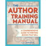 The Author Training Manual: A Comprehensive Guide to Writing Books That Sell