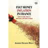Fiat Money Inflation In France: How It Came, What It Brought, And How It Ended