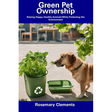Green Pet Ownership: Raising Happy, Healthy Animals While Protecting the Environment