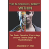 The Alcoholic / Addict Within: Our Brain, Genetics, Psychology and the Twelve Steps as Psychotherapy