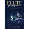 Flute for Beginners: Tips and Tricks of Playing Beautiful Music Using a Flute