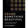 Brand Something Beautiful: A Branding Workbook for Artists, Writers, and Other Creatives