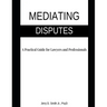 Mediating Disputes: A Practical Guide for Lawyers and Professionals
