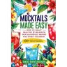 Mocktails Made Easy: How To Craft Healthy & Delicious Non-Alcoholic Drinks For Every Occasion 108+ Simple Recipes Using Everyday Ingredient