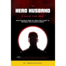 The Hero Husband: A Book for Men: Your Foolproof Week-by-Week Cheat Sheet to Becoming the Ultimate Husband