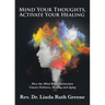 Mind Your Thoughts, Activate Your Healing: How the Mind Body Connection Causes Sickness, Healing and Aging