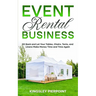Event Rental Business: Sit Back and Let Your Tables, Chairs, Tents, and Linens Make Money Time and Time Again