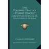 The Colonial Practice Of Saint Vincent: Containing An Abstract Of The Court Acts And The Rules Of The Several Courts In The Island
