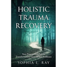 Holistic Trauma Recovery: Your Personalized Path to Transformation, Growth, and Resilience