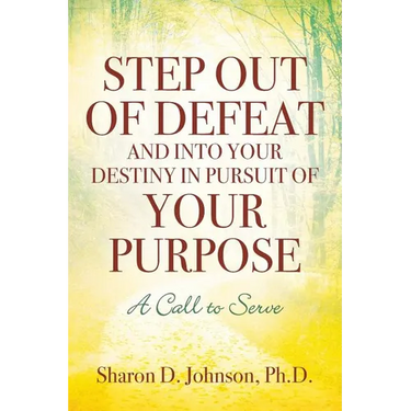 Step Out of Defeat and Into Your Destiny in Pursuit of Your Purpose: A Call to Serve