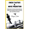 Chess Tactics and Move Prediction: Beginners Guide to Strategies and Basics Opening and Closing Tactics! Learn How to Visualize the Game and Predict Y
