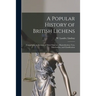 A Popular History of British Lichens [microform]: Comprising an Account of Their Structure, Reproduction, Uses, Distribution, and Classification