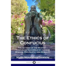 The Ethics of Confucius: The Sayings of the Master - Confucian Teachings of Chinese Wisdom, Philosophy and Morality