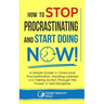 How to Stop Procrastinating and Start Doing Now!: A Simple Guide to Overcome Procrastination, Hacking Laziness and Taking Action Through the Power of