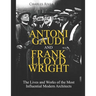 Antoni Gaudi and Frank Lloyd Wright: The Lives and Works of the Most Influential Modern Architects