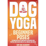 Dog Yoga: Beginner Poses to Practice With Your Dog - Illustrated for Puppies and Older Dogs of All Breeds and Mixes