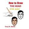 How to Draw The Head for Kids: Ears, Nose, Eyes and the chin Step by Step Techniques 160 pages