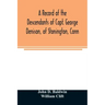 A record of the descendants of Capt. George Denison, of Stonington, Conn. With notices of his father and brothers, and some account of other Denisons