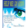 Help Me! I Am Losing My Sight!: Critical Tips And Techniques To Help You Cope With Vision Loss