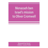 Menasseh ben Israel's mission to Oliver Cromwell: being a reprint of the pamphlets published by Menasseh ben Israel to promote the re-admission of the