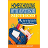 Homeschooling with MontessoriMethod: A step - by - step Guide for parents and teachers