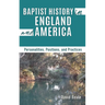 Baptist History in England and America: Personalities, Positions, and Practices