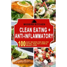Clean Eating + Anti-Inflammatory: 100 Easy Recipes for Healthy Eating, Healthy Living & Weight Loss