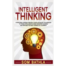 Intelligent Thinking: Overcome Thinking Errors, Learn Advanced Techniques to Think Intelligently, Make Smarter Choices, and Become the Best Version of