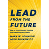 Lead from the Future: How to Turn Visionary Thinking Into Breakthrough Growth