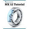 NX 12 Tutorial: Sketching, Feature Modeling, Assemblies, Drawings, Sheet Metal, Simulation basics, PMI, and Rendering
