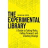 The Experimental Library: A Guide to Taking Risks, Failing Forward, and Creating Change
