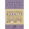 The Health and Diseases of Rabbits - A Collection of Articles on the Diagnosis and Treatment of Ailments Affecting Rabbits