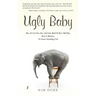 Ugly Baby: How To Get Over Fear And Give Birth To Your Odd Idea, Start A Business, Or Invent Something Cool.