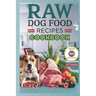 Raw Dog Food Recipes Cookbook: Easy-to-Make Meals for Optimal Canine Health, Including Nutritious Diets, Wholesome Ingredients, and Simple Feeding Pl