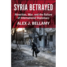 Syria Betrayed: Atrocities, War, and the Failure of International Diplomacy