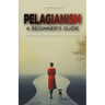 Pelagianism: A Beginner's Guide: Exploring the Legacy of Pelagius