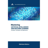 Mastering Artificial Intelligence and Machine Learning: Concepts, Techniques, and Applications