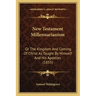 New Testament Millennarianism: Or the Kingdom and Coming of Christ as Taught by Himself and His Apostles (1855)