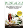 Essential Oils Beauty Secrets Reloaded: How to Make Beauty Products at Home for Skin, Hair & Body Care -A Step by Step Guide & 70 Simple Recipes for a