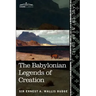 The Babylonian Legends of Creation: And the Fight Between Bel and the Dragon