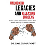 Unlocking Legacies and Releasing Burdens, How to Let Go of Generational Traumas & the Wounds that Keep Us Chained to the Past