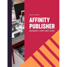 Affinity Publisher. Beginner's Jumpstart Guide: How to quickly create your first Affinity Publisher projects independently