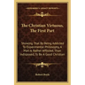 The Christian Virtuoso, the First Part: Showing That by Being Addicted to Experimental Philosophy, a Man Is Rather Afflicted, Than Indisposed, to Be a