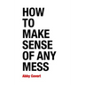 How to Make Sense of Any Mess: Information Architecture for Everybody