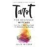 Tarot for Beginner Witches: Learn How To Read Tarot Cards For Divination and Spellcasting