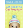 Get Ready to Get Pregnant: Your Complete Prepregnancy Guide to Making a Smart and Healthy Baby