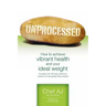 Unprocessed: How to achieve vibrant health and your ideal weight.