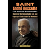 Saint André Bessette (The Montreal Wonderworker): Discover the Remarkable Life and Legacy of Saint André of Montreal