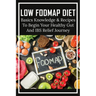 Low FODMAP Diet: Basics Knowledge & Recipes To Begin Your Healthy Gut And IBS Relief Journey: What To Eat To Ease Ibs